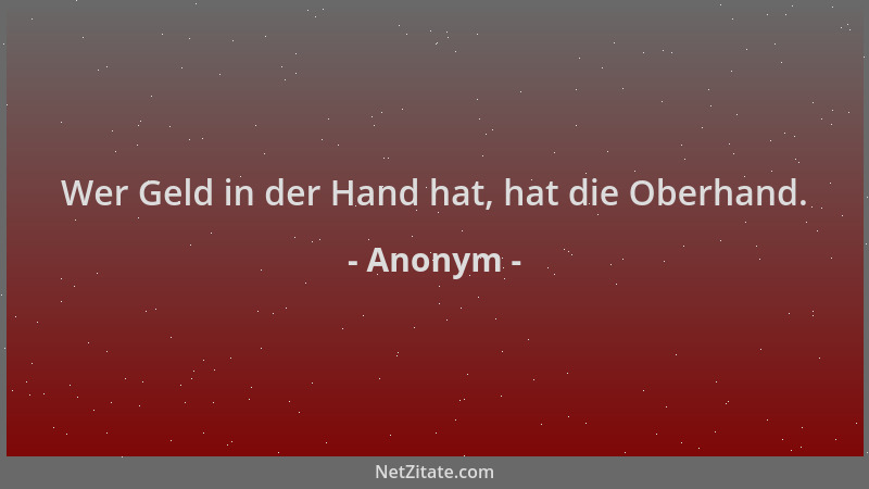 Anonym - Wer Geld in der Hand hat, hat die Oberhand....