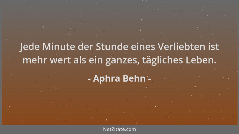 Aphra Behn - Jede Minute der Stunde eines Verliebten ist mehr wert als ein ganzes, tägliches Leben....