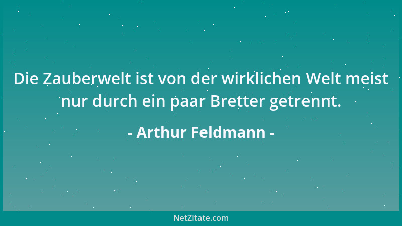 Arthur Feldmann - Die Zauberwelt ist von der wirklichen Welt meist nur durch ein paar Bretter getrennt....
