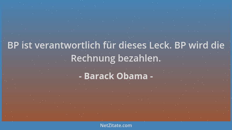 Barack Obama - BP ist verantwortlich für dieses Leck. BP wird die Rechnung bezahlen....