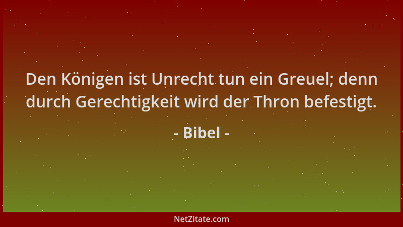 Bibel - Den Königen ist Unrecht tun ein Greuel; denn durch Gerechtigkeit wird der Thron befestigt....