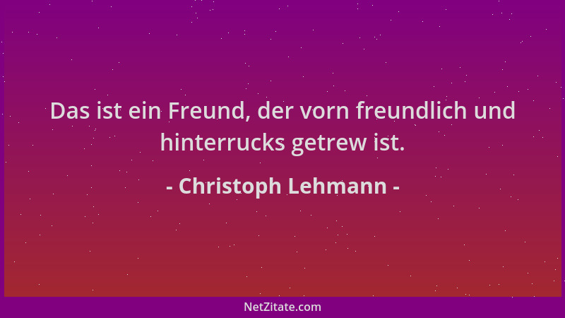 Christoph Lehmann - Das ist ein Freund, der vorn freundlich und hinterrucks getrew ist....