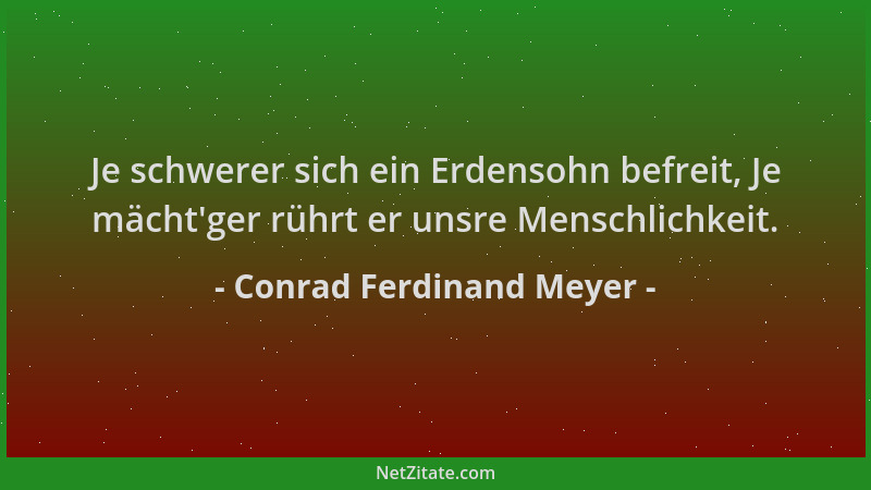 Conrad Ferdinand Meyer - Je schwerer sich ein Erdensohn befreit, Je mächt 'ger rührt er unsre Menschlichkeit....