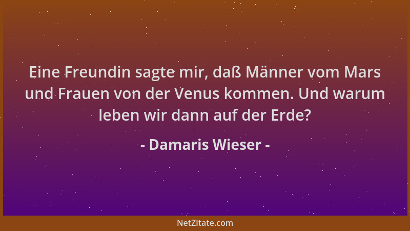 Damaris Wieser - Eine Freundin sagte mir, daß Männer vom Mars und Frauen von der Venus kommen. Und warum leben wir dann auf...
