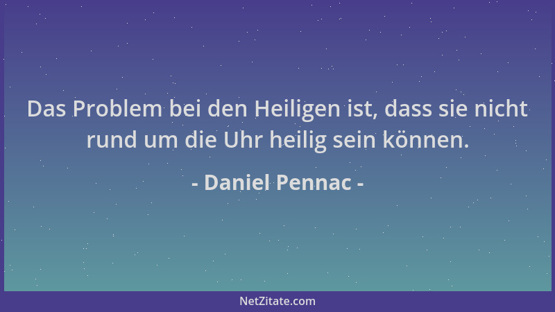 Daniel Pennac - Das Problem bei den Heiligen ist, dass sie nicht rund um die Uhr heilig sein können....
