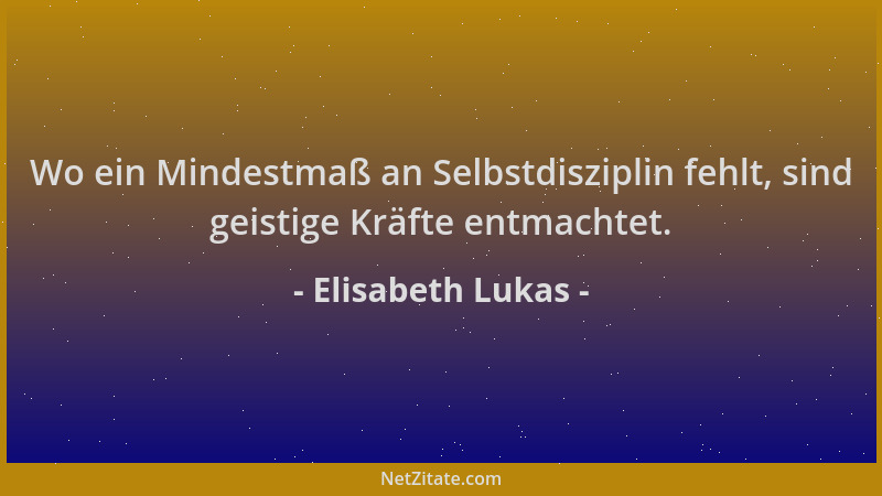 Elisabeth Lukas - Wo ein Mindestmaß an Selbstdisziplin fehlt, sind geistige Kräfte entmachtet....