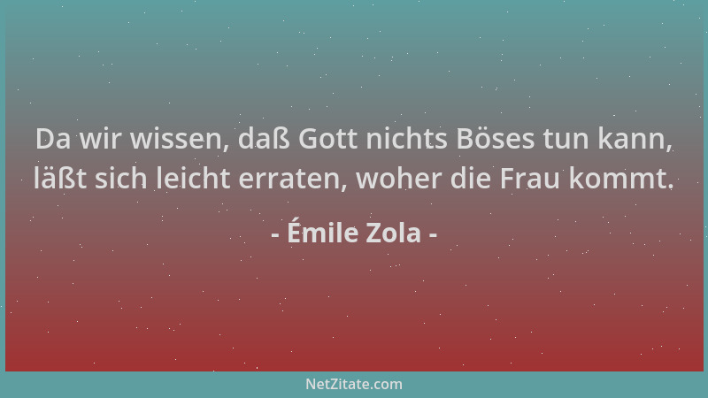 Émile Zola - Da wir wissen, daß Gott nichts Böses tun kann, läßt sich leicht erraten, woher die Frau kommt....