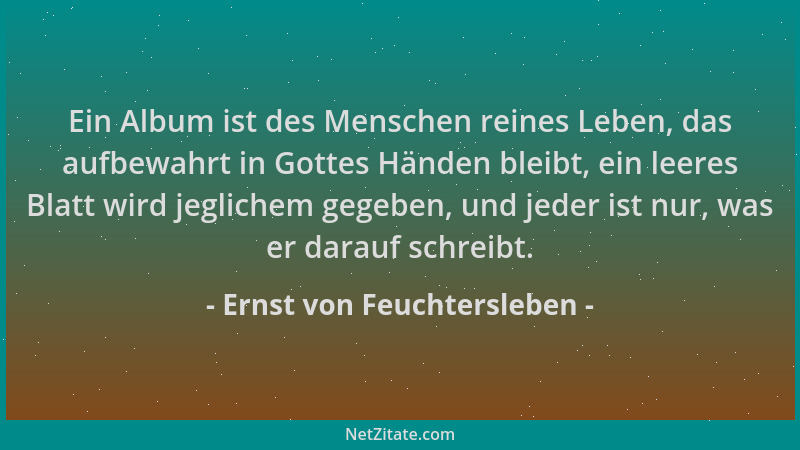 Ernst von Feuchtersleben - Ein Album ist des Menschen reines Leben, das aufbewahrt in Gottes Händen bleibt, ein leeres Blat...