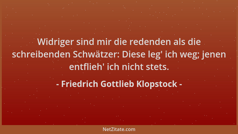 Friedrich Gottlieb Klopstock - Widriger sind mir die redenden als die schreibenden Schwätzer: Diese leg ' ich weg; jenen ent...