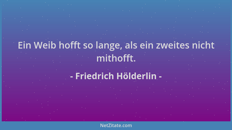 Friedrich Hölderlin - Ein Weib hofft so lange, als ein zweites nicht mithofft....