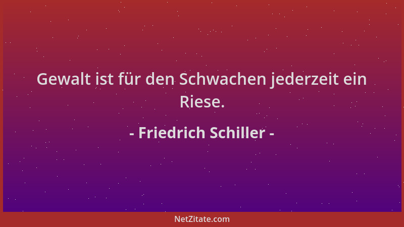 Friedrich Schiller - Gewalt ist für den Schwachen jederzeit ein Riese....
