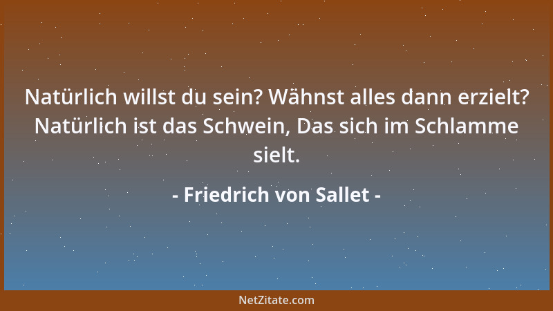 Friedrich von Sallet - Natürlich willst du sein? Wähnst alles dann erzielt? Natürlich ist das Schwein, Das sich im Schlamme...