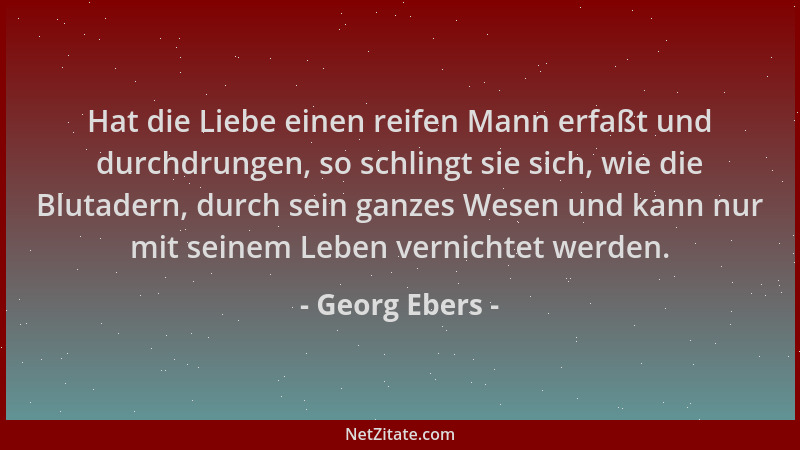 Georg Ebers - Hat die Liebe einen reifen Mann erfaßt und durchdrungen, so schlingt sie sich, wie die Blutadern, durch sein...