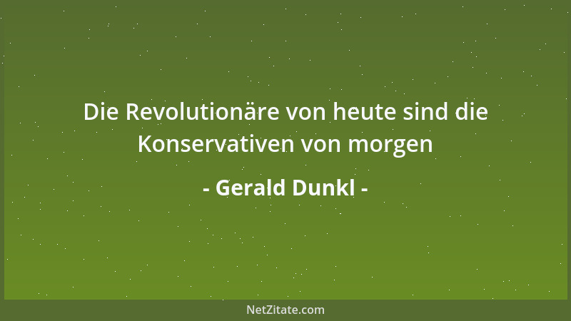 Gerald Dunkl - Die Revolutionäre von heute sind die Konservativen von morgen...