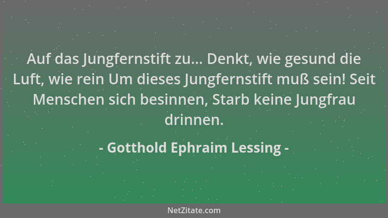 Gotthold Ephraim Lessing - Auf das Jungfernstift zu... Denkt, wie gesund die Luft, wie rein Um dieses Jungfernstift muß sei...