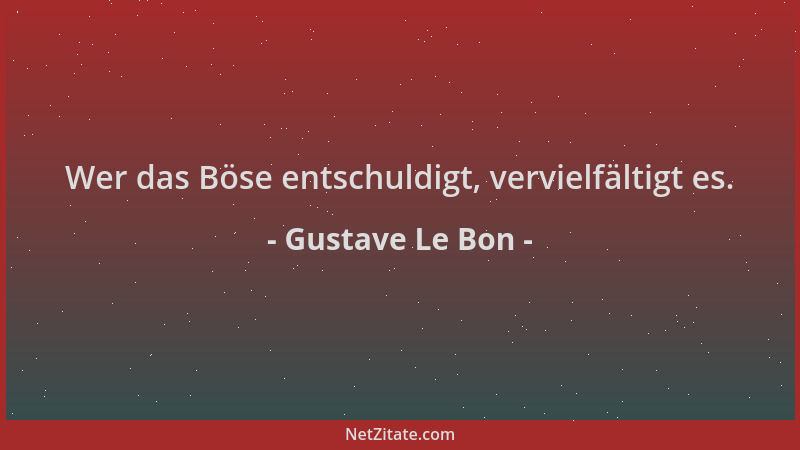 Gustave Le Bon - Wer das Böse entschuldigt, vervielfältigt es....