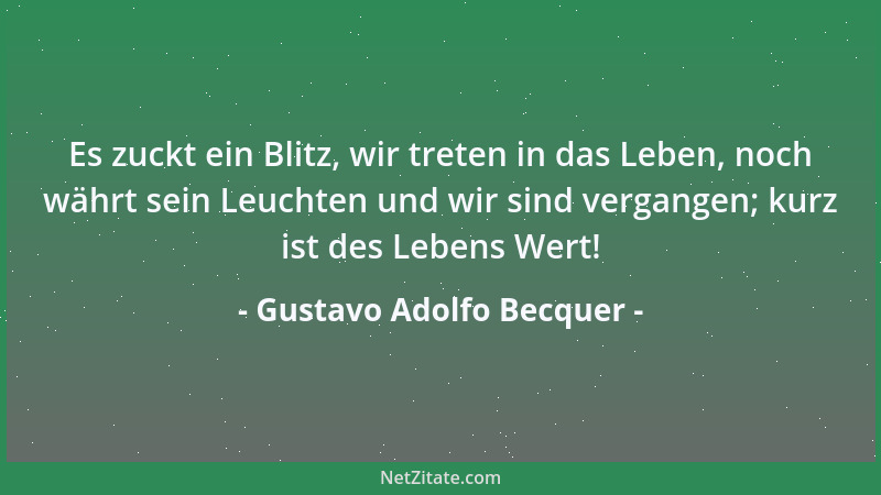 Gustavo Adolfo Becquer - Es zuckt ein Blitz, wir treten in das Leben, noch währt sein Leuchten und wir sind vergangen; kurz...