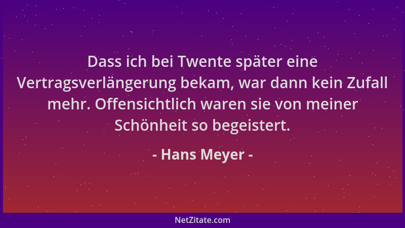 Hans Meyer - Dass ich bei Twente später eine Vertragsverlängerung bekam, war dann kein Zufall mehr. Offensichtlich waren si...