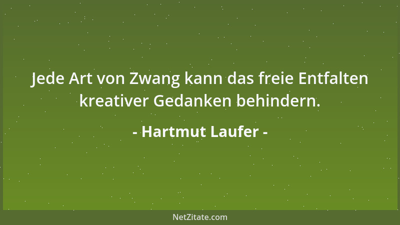 Hartmut Laufer - Jede Art von Zwang kann das freie Entfalten kreativer Gedanken behindern....
