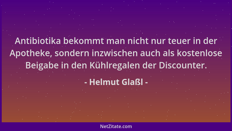Helmut Glaßl - Antibiotika bekommt man nicht nur teuer in der Apotheke, sondern inzwischen auch als kostenlose Beigabe in d...