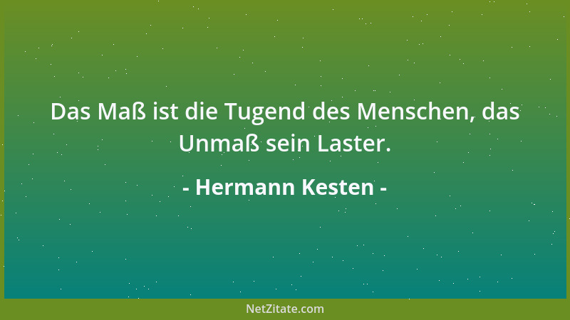 Hermann Kesten - Das Maß ist die Tugend des Menschen, das Unmaß sein Laster....