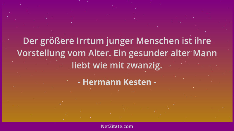 Hermann Kesten - Der größere Irrtum junger Menschen ist ihre Vorstellung vom Alter. Ein gesunder alter Mann liebt wie mit z...
