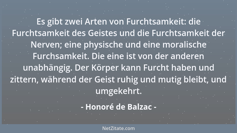 Honoré de Balzac - Es gibt zwei Arten von Furchtsamkeit: die Furchtsamkeit des Geistes und die Furchtsamkeit der Nerven; ei...