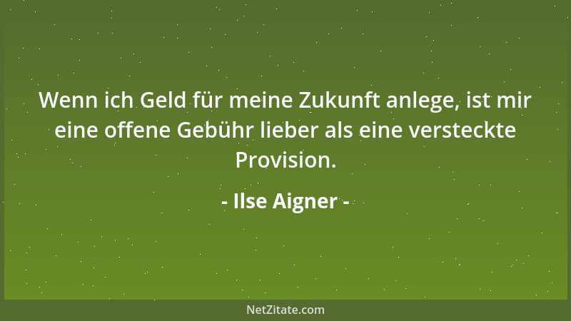 Ilse Aigner - Wenn ich Geld für meine Zukunft anlege, ist mir eine offene Gebühr lieber als eine versteckte Provision....
