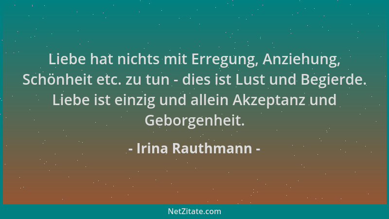 Irina Rauthmann - Liebe hat nichts mit Erregung, Anziehung, Schönheit etc. zu tun - dies ist Lust und Begierde. Liebe ist e...