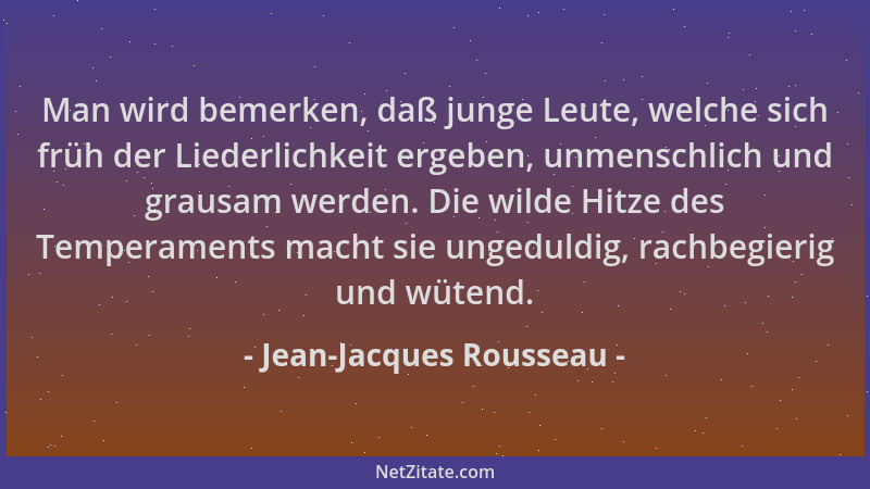 Jean-Jacques Rousseau - Man wird bemerken, daß junge Leute, welche sich früh der Liederlichkeit ergeben, unmenschlich und g...