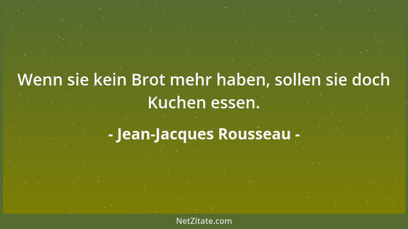 Jean-Jacques Rousseau - Wenn sie kein Brot mehr haben, sollen sie doch Kuchen essen....