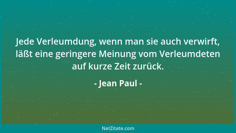 Jean Paul - Jede Verleumdung, wenn man sie auch verwirft, läßt eine geringere Meinung vom Verleumdeten auf kurze Zeit zurüc...