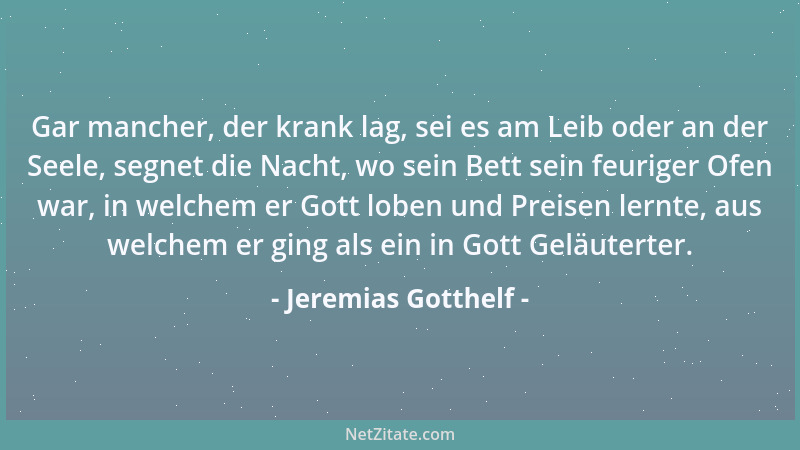Jeremias Gotthelf - Gar mancher, der krank lag, sei es am Leib oder an der Seele, segnet die Nacht, wo sein Bett sein feuri...