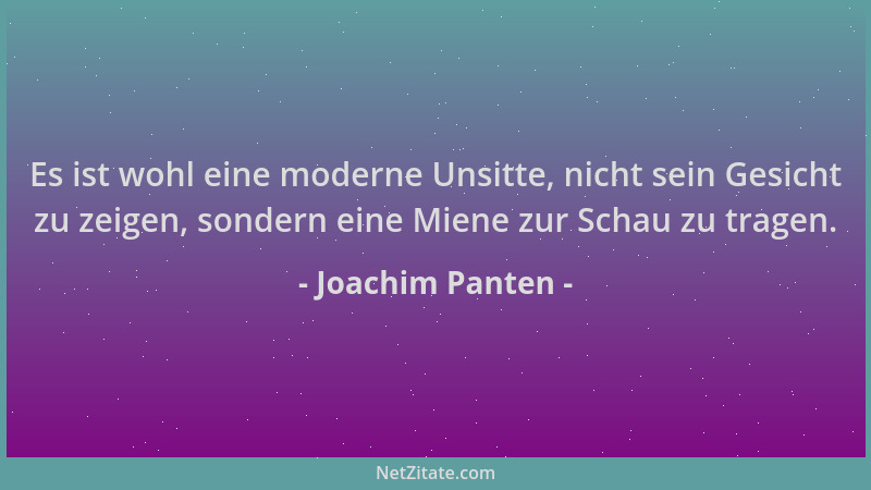 Joachim Panten - Es ist wohl eine moderne Unsitte, nicht sein Gesicht zu zeigen, sondern eine Miene zur Schau zu tragen....