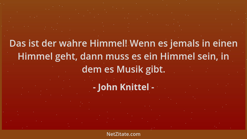 John Knittel - Das ist der wahre Himmel! Wenn es jemals in einen Himmel geht, dann muss es ein Himmel sein, in dem es Musik...