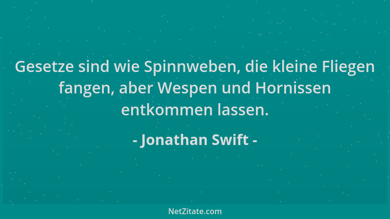 Jonathan Swift - Gesetze sind wie Spinnweben, die kleine Fliegen fangen, aber Wespen und Hornissen entkommen lassen....