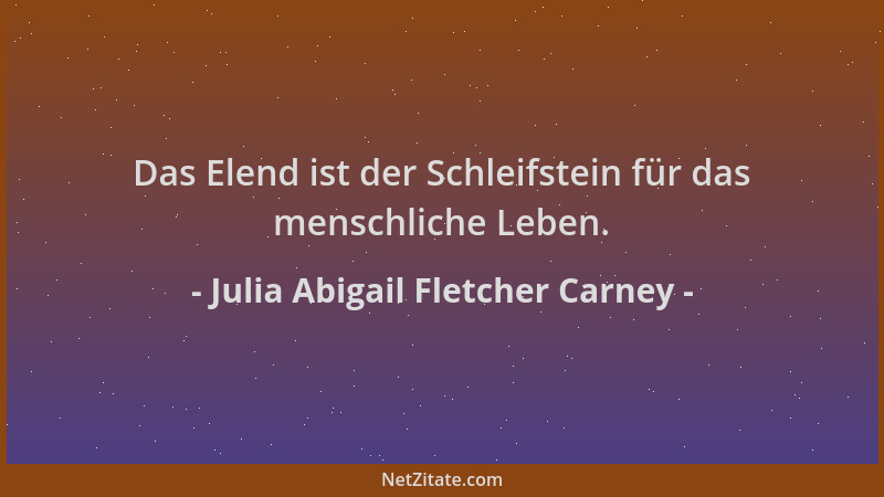 Julia Abigail Fletcher Carney - Das Elend ist der Schleifstein für das menschliche Leben....