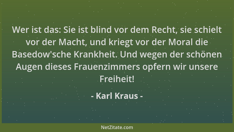 Karl Kraus - Wer ist das: Sie ist blind vor dem Recht, sie schielt vor der Macht, und kriegt vor der Moral die Basedow 'sche...