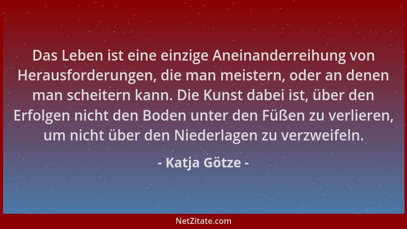Katja Götze - Das Leben ist eine einzige Aneinanderreihung von Herausforderungen, die man meistern, oder an denen man schei...