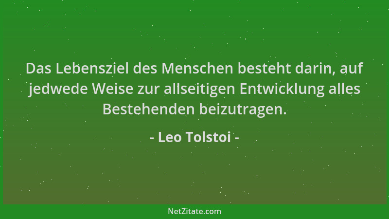 Leo Tolstoi - Das Lebensziel des Menschen besteht darin, auf jedwede Weise zur allseitigen Entwicklung alles Bestehenden be...
