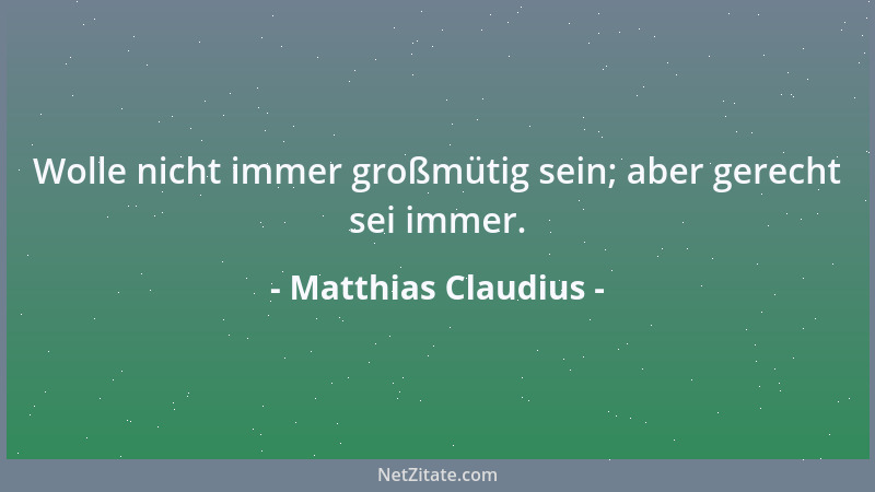 Matthias Claudius - Wolle nicht immer großmütig sein; aber gerecht sei immer....