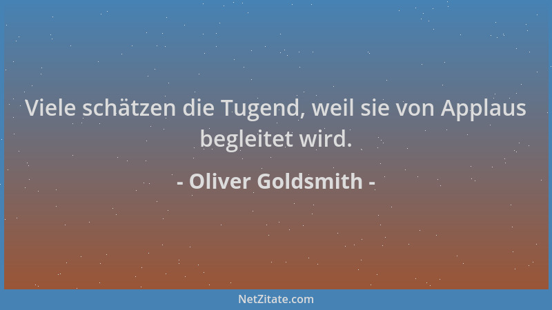 Oliver Goldsmith - Viele schätzen die Tugend, weil sie von Applaus begleitet wird....