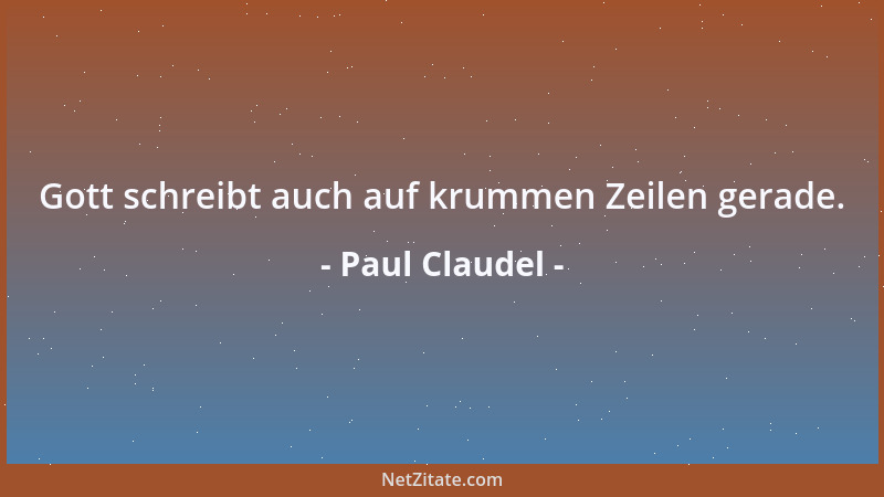 Paul Claudel - Gott schreibt auch auf krummen Zeilen gerade....
