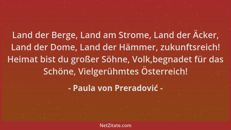 Paula von Preradović - Land der Berge, Land am Strome, Land der Äcker, Land der Dome, Land der Hämmer, zukunftsreich! Heima...