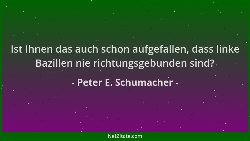 Peter E. Schumacher - Ist Ihnen das auch schon aufgefallen, dass linke Bazillen nie richtungsgebunden sind?...