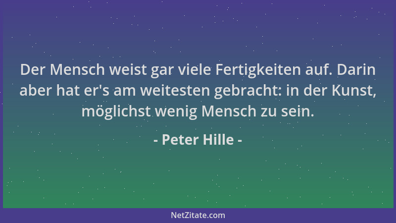 Peter Hille - Der Mensch weist gar viele Fertigkeiten auf. Darin aber hat er 's am weitesten gebracht: in der Kunst, möglich...