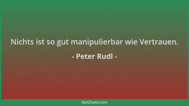 Peter Rudl - Nichts ist so gut manipulierbar wie Vertrauen....