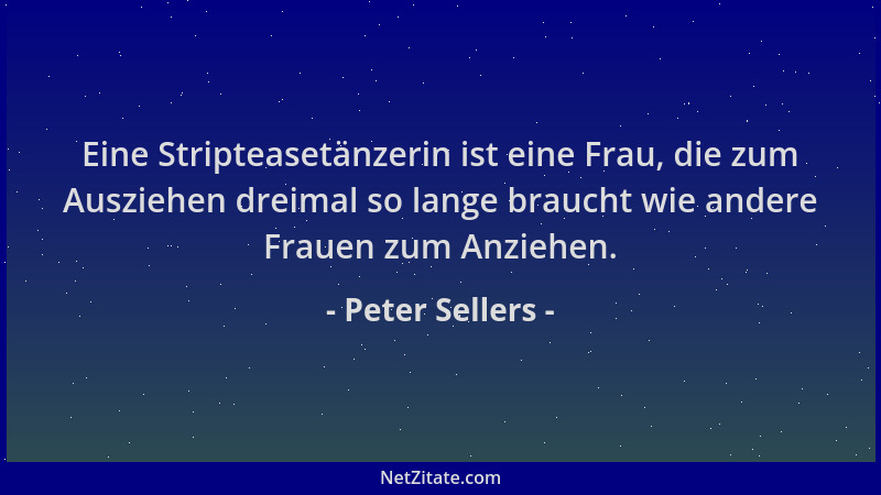 Peter Sellers - Eine Stripteasetänzerin ist eine Frau, die zum Ausziehen dreimal so lange braucht wie andere Frauen zum Anz...