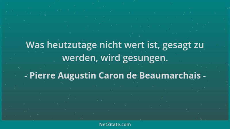 Pierre Augustin Caron de Beaumarchais - Was heutzutage nicht wert ist, gesagt zu werden, wird gesungen....