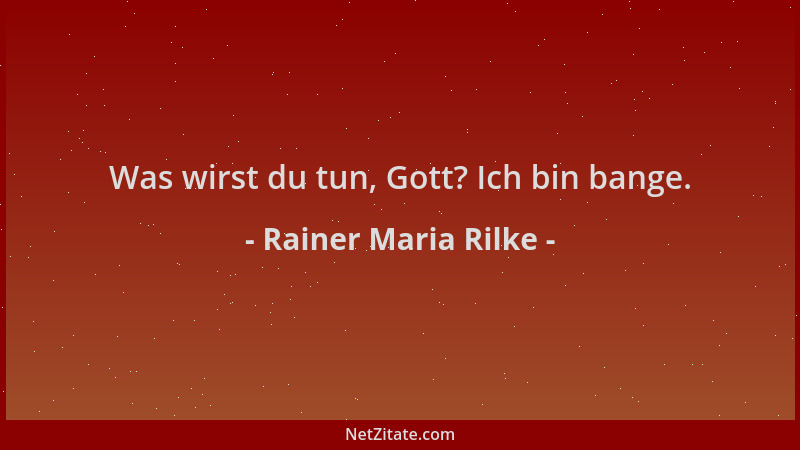 Rainer Maria Rilke - Was wirst du tun, Gott? Ich bin bange....